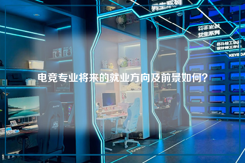 电竞专业将来的就业方向及前景如何？